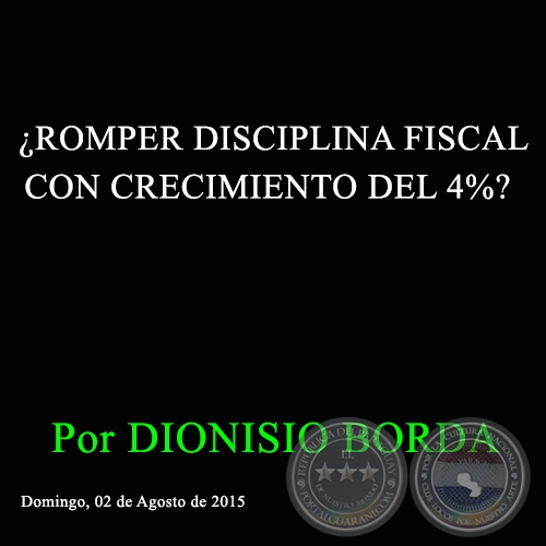 ¿ROMPER DISCIPLINA FISCAL CON CRECIMIENTO DEL 4%? - Por DIONISIO BORDA  - Domingo, 02 de Agosto de 2015 